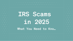 IRS Scams in 2025: What You Need to Know and How to Stay Safe