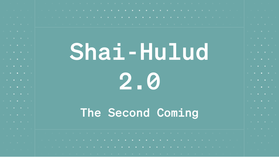 Shai-Hulud 2.0 – The Second Coming 