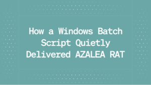 How a Windows Batch Script Quietly Delivered AZALEA RAT